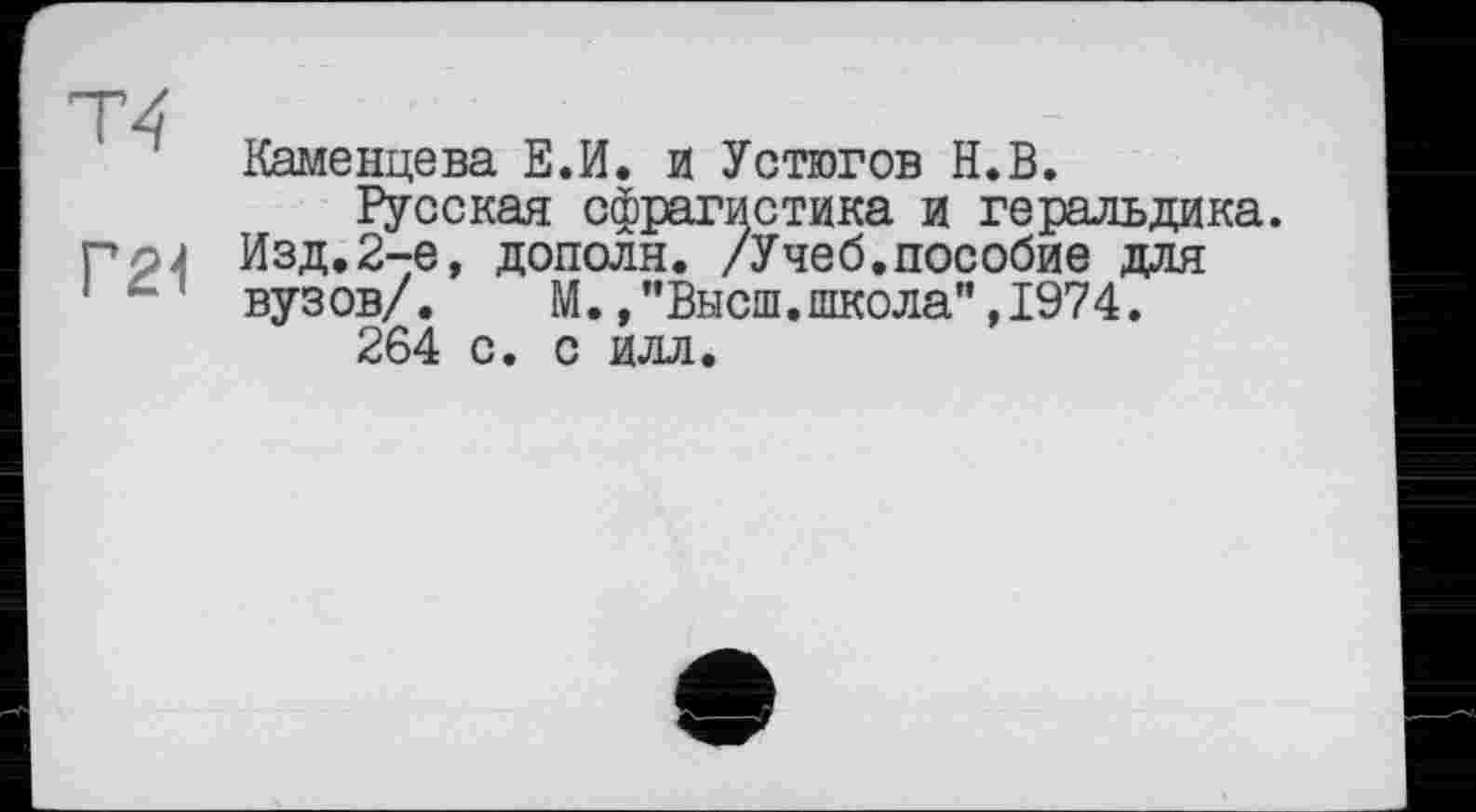 ﻿Каменцева Е.И. и Устюгов Н.В.
Русская сфрагистика и геральдика. Изд.2-е, дополн. /Учеб.пособие для вузов/.	М.,"Высш.школа",1974.
264 с. с илл.